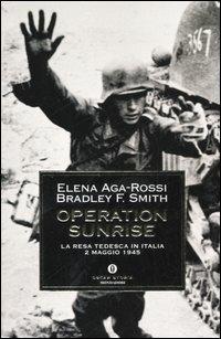 Operation Sunrise. La resa tedesca in Italia 2 maggio 1945 - Elena Aga-Rossi, Bradley F. Smith - Libro Mondadori 2006, Oscar storia | Libraccio.it