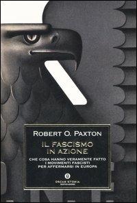 Il fascismo in azione. Che cosa hanno veramente fatto i movimenti fascisti per affermarsi in Europa - Robert O. Paxton - Libro Mondadori 2006, Oscar storia | Libraccio.it