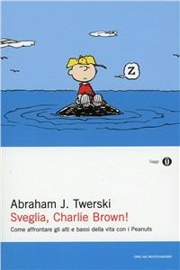 Sveglia, Charlie Brown! Come affrontare gli alti e i bassi della vita con i Peanuts - Abraham J. Twerski - Libro Mondadori 2006, Oscar saggi | Libraccio.it