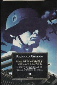 Gli specialisti della morte. I gruppi scelti delle SS e le origini dello sterminio di massa - Richard Rhodes - Libro Mondadori 2006, Oscar storia | Libraccio.it