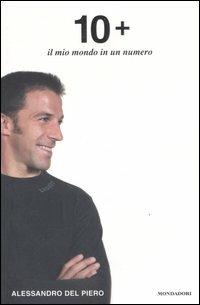 Dieci +. Il mio mondo in un numero - Alessandro Del Piero - Libro Mondadori 2007, Ingrandimenti | Libraccio.it