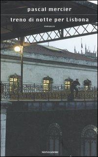 Treno di notte per Lisbona - Pascal Mercier - Libro Mondadori 2006, Scrittori italiani e stranieri | Libraccio.it