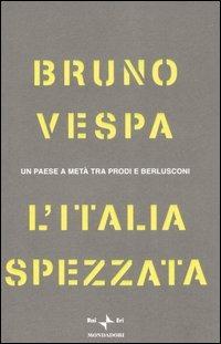 L' Italia spezzata. Un paese a metà tra Prodi e Berlusconi - Bruno Vespa - Libro Mondadori 2006, I libri di Bruno Vespa | Libraccio.it