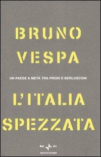 L' Italia spezzata. Un paese a metà tra Prodi e Berlusconi - Bruno Vespa - Libro Mondadori 2006, I libri di Bruno Vespa | Libraccio.it