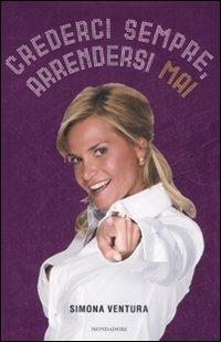 Crederci sempre, arrendersi mai - Simona Ventura - Libro Mondadori 2008, Ingrandimenti | Libraccio.it