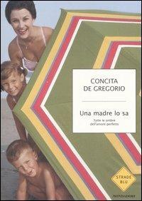 Una madre lo sa. Tutte le ombre dell'amore perfetto - Concita De Gregorio - Libro Mondadori 2006, Strade blu. Non Fiction | Libraccio.it