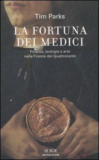 La fortuna dei Medici. Finanza, teologia e arte nella Firenze del Quattrocento - Tim Parks - Libro Mondadori 2006, Le scie | Libraccio.it