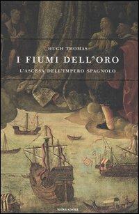 I fiumi dell'oro. L'ascesa dell'impero spagnolo - Hugh Thomas - Libro Mondadori 2006, Storia | Libraccio.it