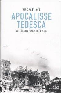 Apocalisse tedesca. La battaglia finale 1944-1945 - Max Hastings - Libro Mondadori 2006, Le scie | Libraccio.it