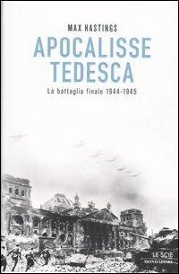 Apocalisse tedesca. La battaglia finale 1944-1945 - Max Hastings - Libro Mondadori 2006, Le scie | Libraccio.it