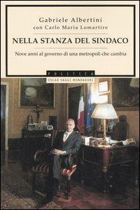 Nella stanza del sindaco. Nove anni al governo di una metropoli che cambia - Gabriele Albertini, Carlo Maria Lomartire - Libro Mondadori 2006, Oscar saggi | Libraccio.it