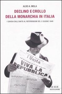 Declino e crollo della monarchia in Italia. I Savoia al referendum del 2 giugno 1946 - Aldo A. Mola - Libro Mondadori 2006, Le scie | Libraccio.it