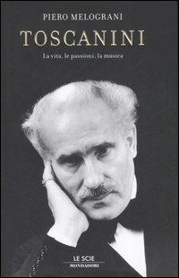 Toscanini. La vita, le passioni, la musica - Piero Melograni - Libro Mondadori 2007, Le scie | Libraccio.it