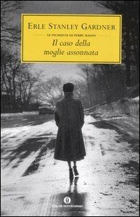 Il caso della moglie assonnata - Erle Stanley Gardner - Libro Mondadori 2007, Oscar scrittori moderni | Libraccio.it