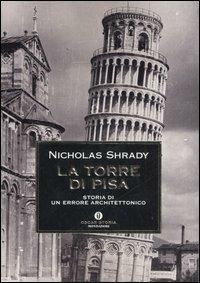 La Torre di Pisa. Storia di un errore architettonico - Nicholas Shrady - Libro Mondadori 2007, Oscar storia | Libraccio.it