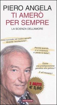 Ti amerò per sempre. La scienza dell'amore - Piero Angela - Libro Mondadori 2006, I miti | Libraccio.it