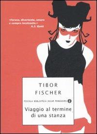 Viaggio al termine di una stanza - Tibor Fischer - Libro Mondadori 2007, Piccola biblioteca oscar | Libraccio.it