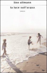 La luce sull'acqua - Linn Ullmann - Libro Mondadori 2008, Scrittori italiani e stranieri | Libraccio.it