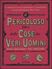 Il pericoloso libro delle cose da veri uomini. Ediz. illustrata - Conn Iggulden, Hal Iggulden - Libro Mondadori 2007, Varia | Libraccio.it