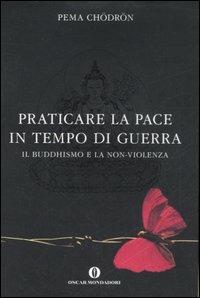 Praticare la pace in tempo di guerra. Il buddhismo e la non-violenza - Pema Chödrön - Libro Mondadori 2007, Oscar varia | Libraccio.it
