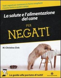 La salute e l'alimentazione del cane per negati - M. Christine Zink - Libro Mondadori 2007, Oscar manuali | Libraccio.it