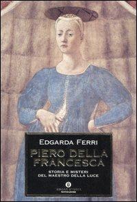 Piero della Francesca. Storia e misteri del maestro della luce - Edgarda Ferri - Libro Mondadori 2007, Oscar storia | Libraccio.it