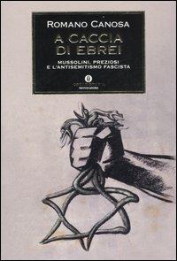 A caccia di ebrei. Mussolini, Preziosi e l'antisemitismo fascista - Romano Canosa - Libro Mondadori 2007, Oscar storia | Libraccio.it