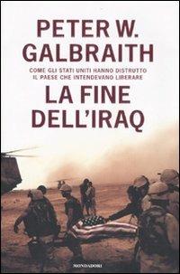 La fine dell'Iraq. Come gli Stati Uniti hanno distrutto il paese che intendevano liberare - Peter W. Galbraith - Libro Mondadori 2007, Saggi | Libraccio.it