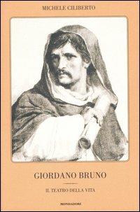 Giordano Bruno. Il teatro della vita - Michele Ciliberto - Libro Mondadori 2007 | Libraccio.it