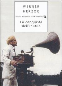 La conquista dell'inutile - Werner Herzog - Libro Mondadori 2007, Piccola biblioteca oscar | Libraccio.it
