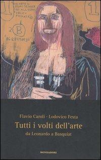 Tutti i volti dell'arte. Da Leonardo a Basquiat - Flavio Caroli, Lodovico Festa - Libro Mondadori 2007, Saggi | Libraccio.it