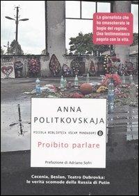 Proibito parlare. Cecenia, Beslan, Teatro Dubrovka: le verità scomode della Russia di Putin - Anna Politkovskaja - Libro Mondadori 2007, Piccola biblioteca oscar | Libraccio.it