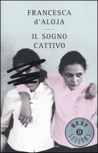 Il sogno cattivo - Francesca D'Aloja - Libro Mondadori 2007, Oscar bestsellers | Libraccio.it