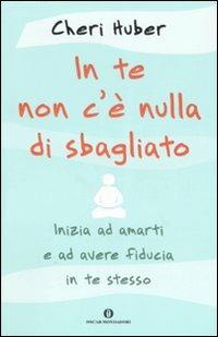 In te non c'è nulla di sbagliato. Inizia ad amarti e ad avere fiducia in te stesso - Cheri Huber - Libro Mondadori 2007, Oscar varia | Libraccio.it