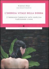 L' energia vitale della donna. Il benessere femminile nella medicina tradizionale cinese - Zhao Xiaolan, Kinoshita Kanae - Libro Mondadori 2007, Oscar guide | Libraccio.it