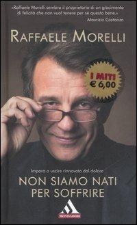 Non siamo nati per soffrire - Raffaele Morelli - Libro Mondadori 2007, I miti | Libraccio.it