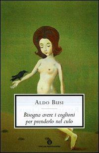 Bisogna avere i coglioni per prenderlo nel culo - Aldo Busi - Libro Mondadori 2007, Oscar scrittori moderni | Libraccio.it