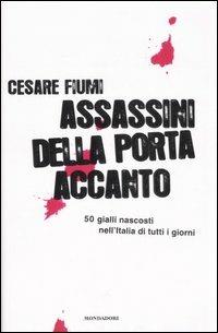 Assassini della porta accanto. 50 gialli nascosti nell'Italia di tutti i giorni - Cesare Fiumi - Libro Mondadori 2007, Ingrandimenti | Libraccio.it