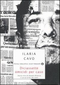 Diciassette omicidi per caso. Storia vera di Donato Bilancia, il serial killer dei treni - Ilaria Cavo - Libro Mondadori 2007, Piccola biblioteca oscar | Libraccio.it