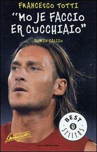 «Mo je faccio er cucchiaio». Il mio calcio - Francesco Totti - Libro Mondadori 2007, Oscar bestsellers | Libraccio.it
