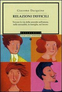 Relazioni difficili. Trovare la via della serenità nell'amore, nella sessualità, in famiglia, sul lavoro - Giacomo Dacquino - Libro Mondadori 2007, Oscar saggi | Libraccio.it