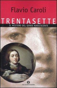 Trentasette. Il mistero del genio adolescente - Flavio Caroli - Libro Mondadori 2007, Oscar varia | Libraccio.it