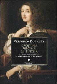 Cristina regina di Svezia. La vita tempestosa di un'europea eccentrica - Veronica Buckley - Libro Mondadori 2008, Oscar storia | Libraccio.it