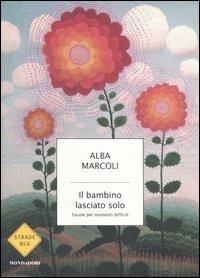 Il bambino lasciato solo. Favole per momenti difficili - Alba Marcoli - Libro Mondadori 2007, Strade blu. Non Fiction | Libraccio.it