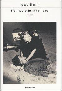 L' amico e lo straniero - Uwe Timm - Libro Mondadori 2007, Scrittori italiani e stranieri | Libraccio.it