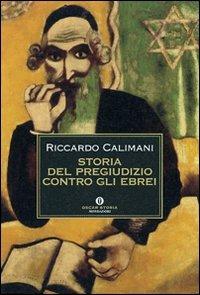 Storia del pregiudizio contro gli ebrei. Antigiudaismo, antisemitismo, antisionismo - Riccardo Calimani - Libro Mondadori 2007, Oscar storia | Libraccio.it