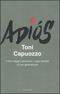 Adiós. Il mio viaggio attraverso i sogni perduti di una generazione - Toni Capuozzo - Libro Mondadori 2007, Frecce | Libraccio.it