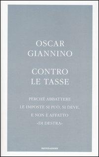 Contro le tasse. Perché abbattere le imposte si può, si deve, e non è affatto «di destra» - Oscar Giannino - Libro Mondadori 2007, Frecce | Libraccio.it