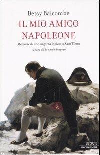 Il mio amico Napoleone. Memorie di una ragazza inglese a Sant'Elena - Betsy Balcombe - Libro Mondadori 2007, Le scie | Libraccio.it