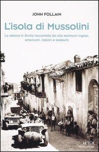 L' isola di Mussolini. Lo sbarco in Sicilia raccontato da otto testimoni inglesi, americani, italiani e tedeschi - John Follain - Libro Mondadori 2007, Le scie | Libraccio.it